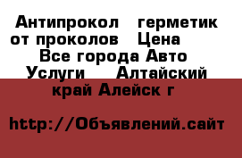 Антипрокол - герметик от проколов › Цена ­ 990 - Все города Авто » Услуги   . Алтайский край,Алейск г.